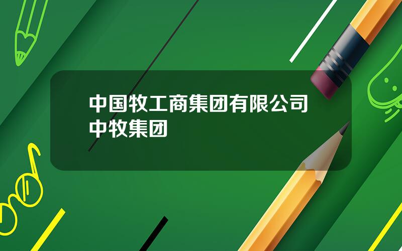 中国牧工商集团有限公司 中牧集团